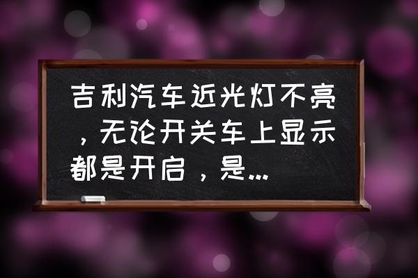 汽车灯光故障大全及解决方法 吉利汽车近光灯不亮，无论开关车上显示都是开启，是啥原因造成的？