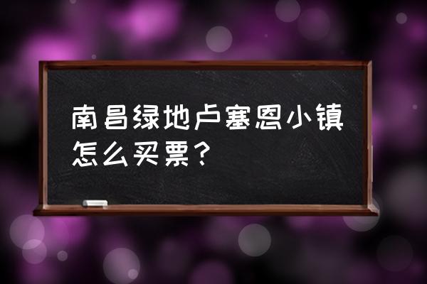 南昌卢塞恩小镇收费吗 南昌绿地卢塞恩小镇怎么买票？