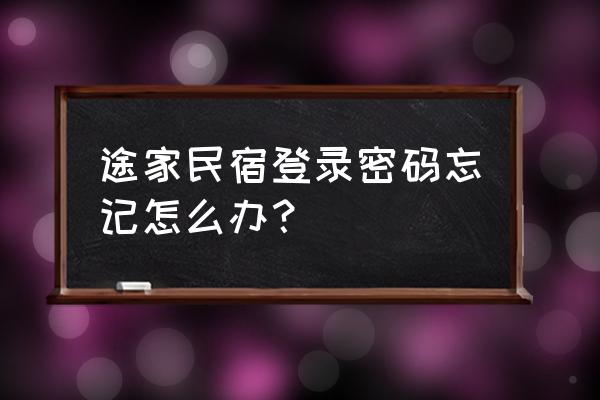 途家民宿门店审核不通过怎么回事 途家民宿登录密码忘记怎么办？