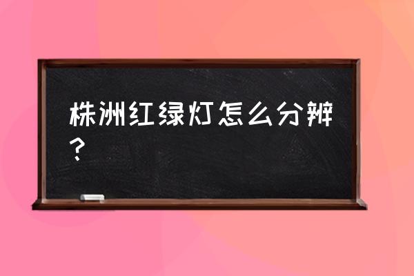 新手司机不会判断红绿灯 株洲红绿灯怎么分辨？