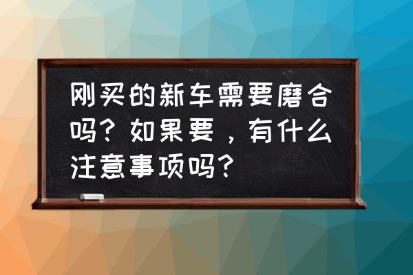 第一次购买汽车注意什么 刚买的新车需要磨合吗？如果要，有什么注意事项吗？