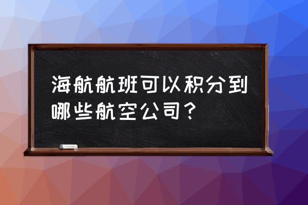 东方万里行积分兑换机票 海航航班可以积分到哪些航空公司？