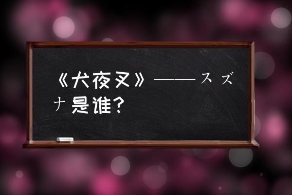 犬夜叉配音教程 《犬夜叉》——スズナ是谁？