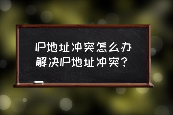 自动获取ip冲突的巧妙解决方法 IP地址冲突怎么办解决IP地址冲突？