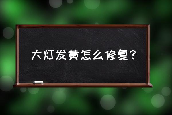 大灯发黄有什么办法 大灯发黄怎么修复？