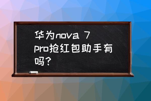 华为手机抢红包设置在哪个地方 华为nova 7 pro抢红包助手有吗？