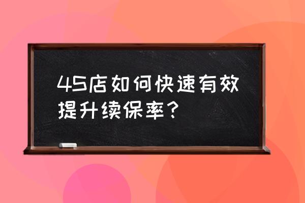 新开4s店如何快速提升销量 4S店如何快速有效提升续保率？