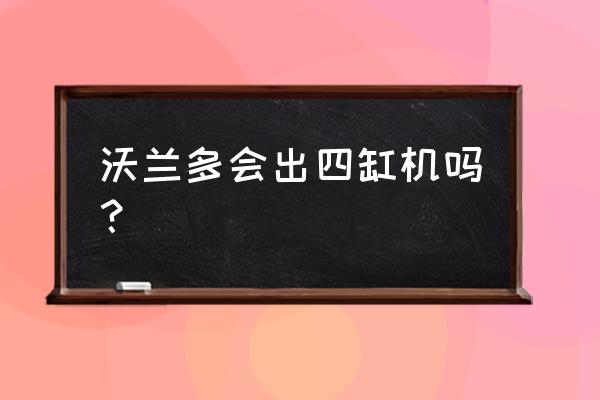 沃兰多三缸发动机的优缺点 沃兰多会出四缸机吗？