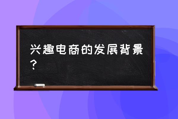 兴趣电商会取代传统电商吗 兴趣电商的发展背景？