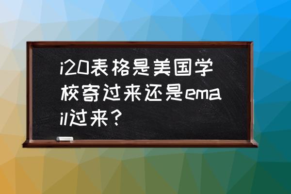 i20后怎样申请美国留学签证 i20表格是美国学校寄过来还是email过来？