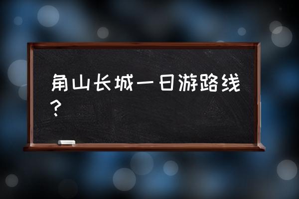 山海关一日游怎么玩 角山长城一日游路线？