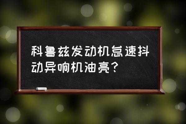 科鲁兹发动机抖动发动机故障灯亮 科鲁兹发动机怠速抖动异响机油亮？