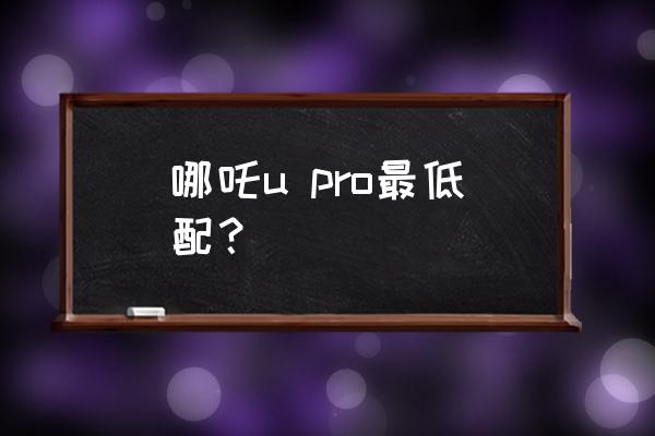 哪吒u pro三种驾驶模式 哪吒u pro最低配？