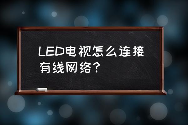 led大屏无法有线连接 LED电视怎么连接有线网络？