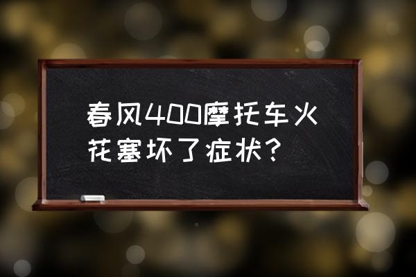 如何判断是不是火花塞烧坏了 春风400摩托车火花塞坏了症状？