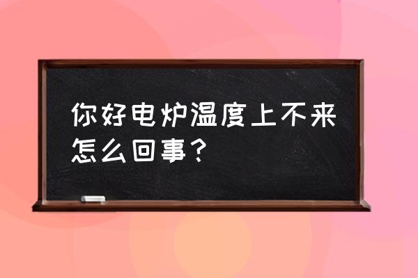 电炉温度控制器故障维修大全 你好电炉温度上不来怎么回事？