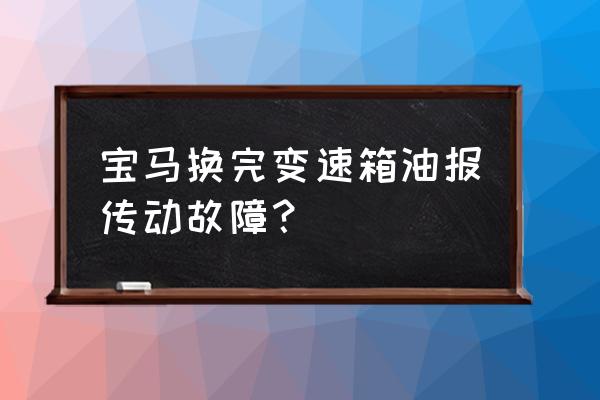 宝马7系变速箱报警怎么解决 宝马换完变速箱油报传动故障？