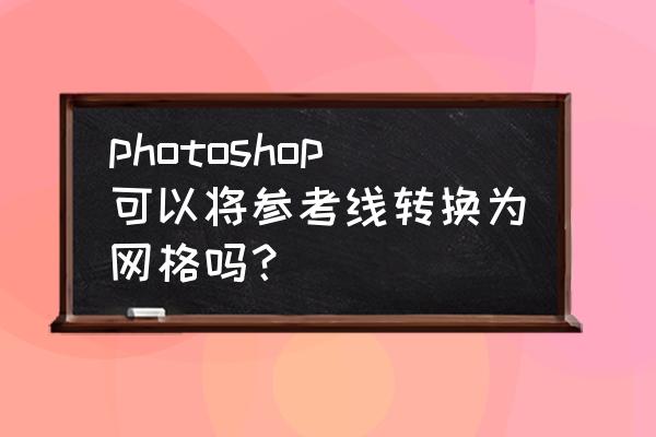 ps怎么把画线变路径 photoshop可以将参考线转换为网格吗？