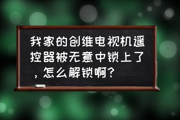 电视加密怎么恢复 我家的创维电视机遥控器被无意中锁上了，怎么解锁啊？