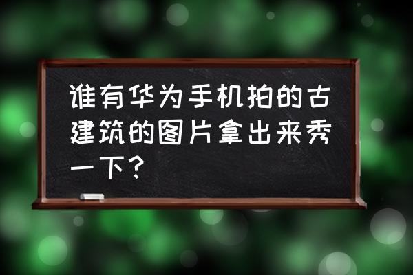 手机拍古建筑的技巧 谁有华为手机拍的古建筑的图片拿出来秀一下？