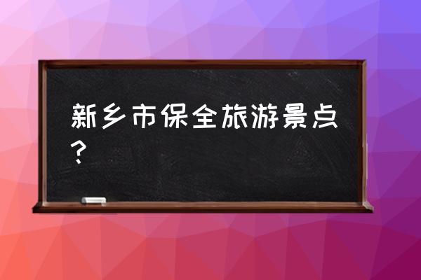 新乡旅游景点排行榜前十名 新乡市保全旅游景点？