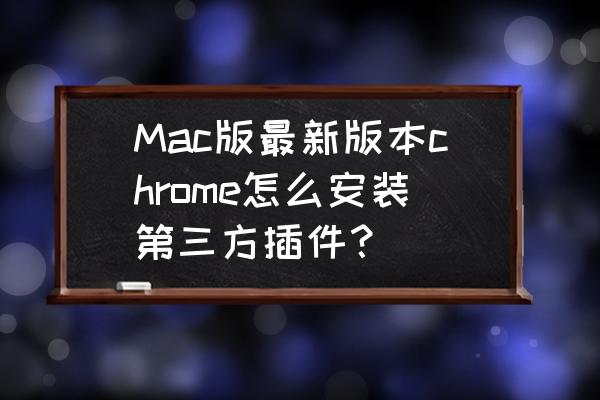 chrome如何添加扩展程序 Mac版最新版本chrome怎么安装第三方插件？