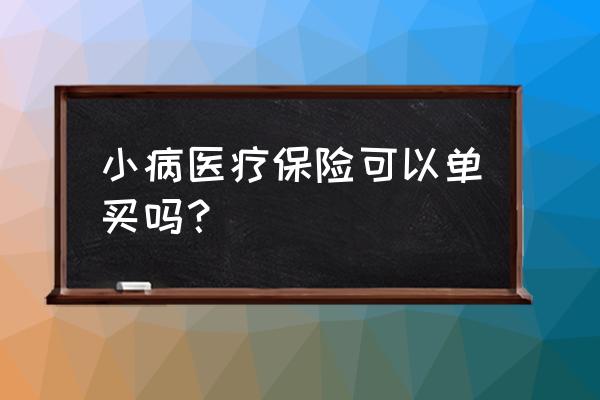 儿童单独投保 小病医疗保险可以单买吗？