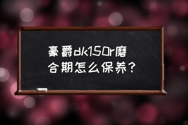 汽车磨合期前的维护保养有哪些 豪爵dk150r磨合期怎么保养？