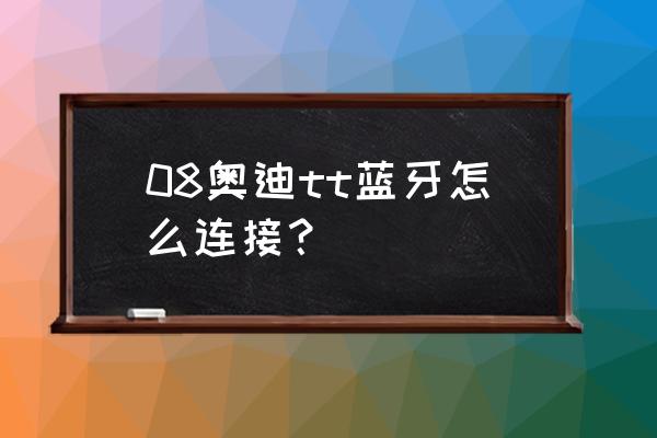 奥迪车怎么驾驶教程 08奥迪tt蓝牙怎么连接？