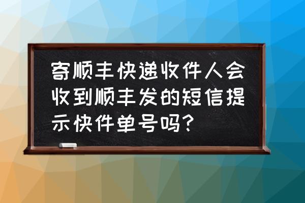 顺丰速运都会通知收件人吗 寄顺丰快递收件人会收到顺丰发的短信提示快件单号吗？