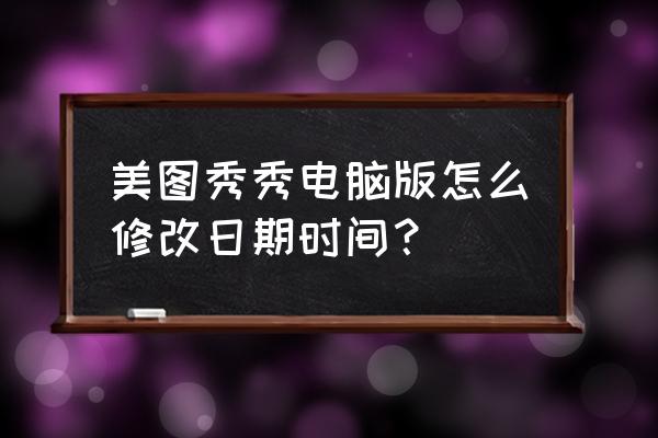 美图秀秀怎样带时间 美图秀秀电脑版怎么修改日期时间？