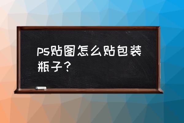 ps里怎么把图片做成包装袋效果 ps贴图怎么贴包装瓶子？