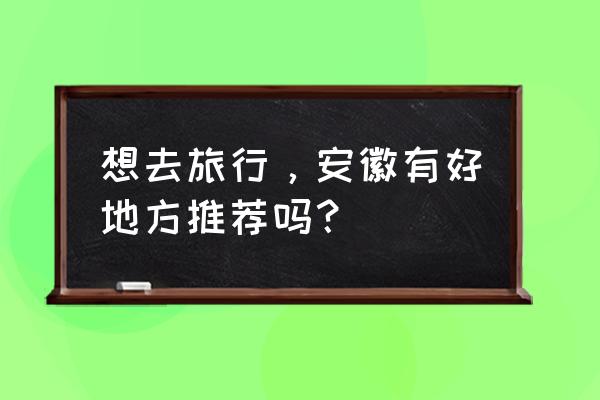 安徽十一月份适合去哪旅游 想去旅行，安徽有好地方推荐吗？