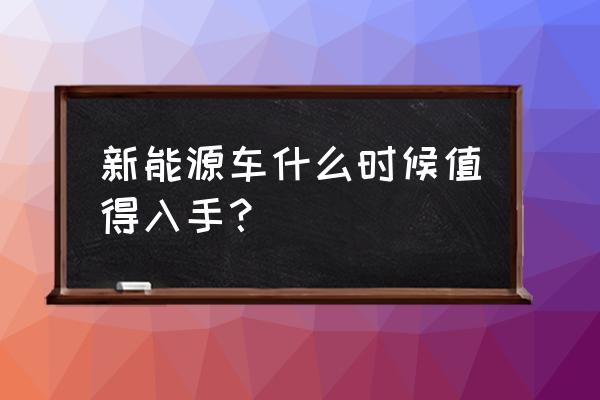 目前最值得入手的新能源汽车 新能源车什么时候值得入手？