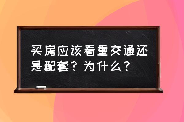 影响交通方式选择的主要因素包括 买房应该看重交通还是配套？为什么？