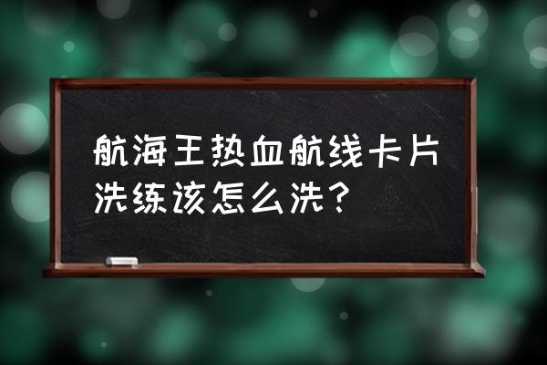 航海王怎样快速获得战意卡 航海王热血航线卡片洗练该怎么洗？