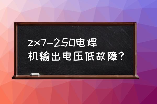 zx7-250焊机直流输出电压是多少 zx7-250电焊机输出电压低故障？