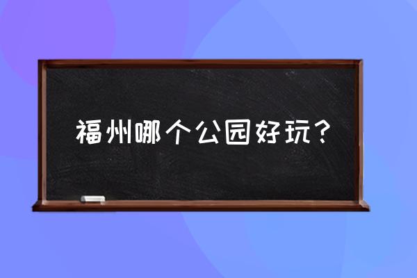 金门公园景点门票 福州哪个公园好玩？