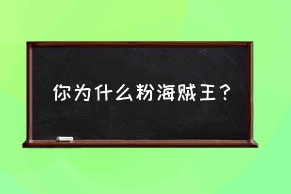 海贼王主要讲的是什么道理 你为什么粉海贼王？