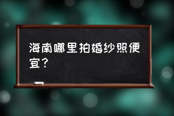 去三亚拍一套婚纱照需要多少钱 海南哪里拍婚纱照便宜？