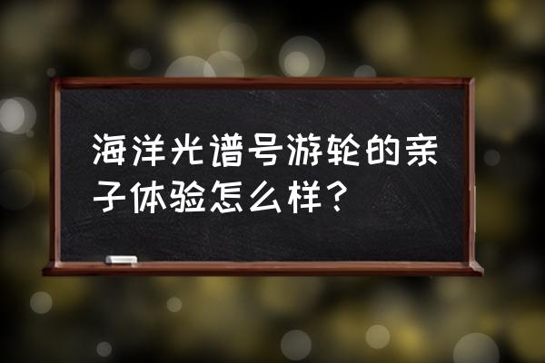 去长崎买什么最划算 海洋光谱号游轮的亲子体验怎么样？