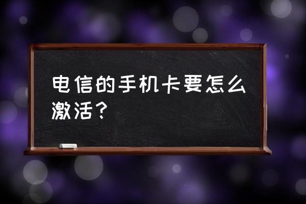 电信激活手机卡教程 电信的手机卡要怎么激活？