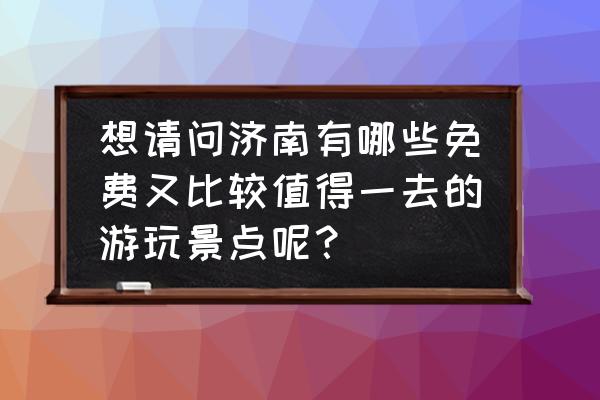 五莲好玩的免费景点排行榜 想请问济南有哪些免费又比较值得一去的游玩景点呢？