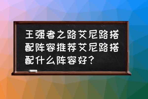 航海王艾尼路值得练么 王强者之路艾尼路搭配阵容推荐艾尼路搭配什么阵容好？