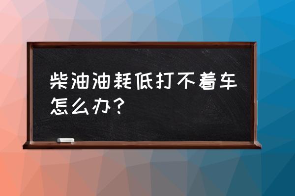 柴油车没油了加上油还是打不着 柴油油耗低打不着车怎么办？