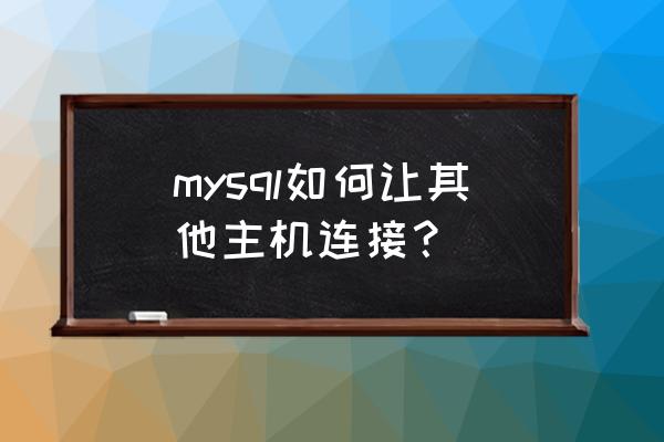 通过mysql的连接地址连接数据库 mysql如何让其他主机连接？