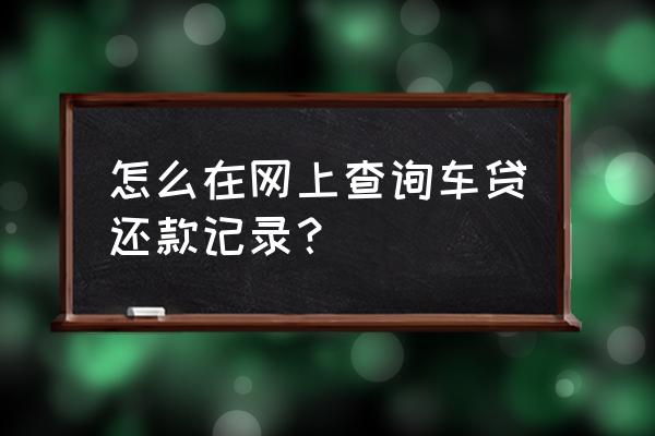 查询车贷从哪里查 怎么在网上查询车贷还款记录？