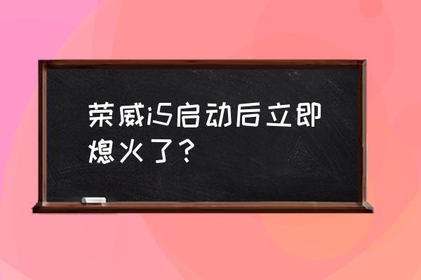 荣威i5落地价 荣威i5启动后立即熄火了？