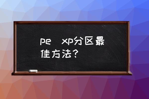 xp系统电脑怎么删除硬盘分区 pe  xp分区最佳方法？