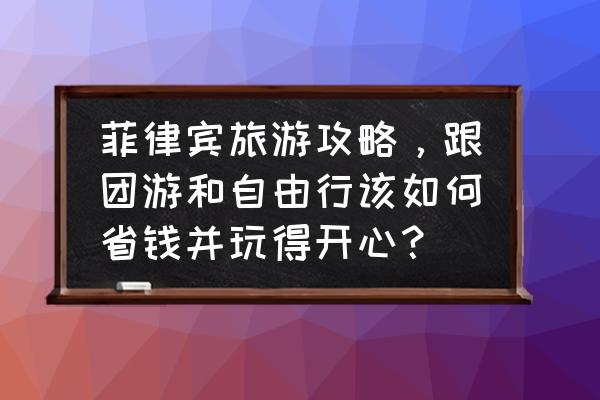 菲律宾宿雾自由行旅游攻略语言 菲律宾旅游攻略，跟团游和自由行该如何省钱并玩得开心？